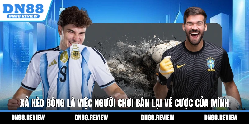 Xả kèo bóng là việc người chơi bán lại vé cược của mình Xả kèo bóng là việc người chơi bán lại vé cược của mình